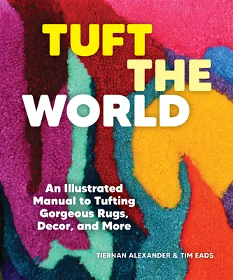 Tuft the World: Ilustrovaná príručka k tuftovaniu nádherných kobercov, dekorácií a ďalších predmetov - Tuft the World: An Illustrated Manual to Tufting Gorgeous Rugs, Decor, and More