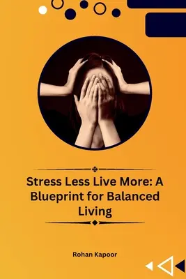 Menej stresu, viac života: Plán vyváženého života - Stress Less Live More: A Blueprint for Balanced Living
