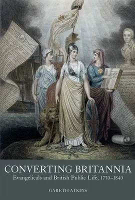 Converting Britannia: Evangelicals and British Public Life, 1770-1840 (Konvertovanie Británie: evanjelici a britský verejný život, 1770-1840) - Converting Britannia: Evangelicals and British Public Life, 1770-1840