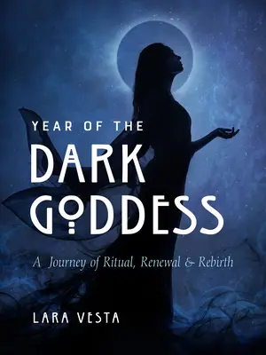 Rok temnej bohyne: Cesta rituálu, obnovy a znovuzrodenia - Year of the Dark Goddess: A Journey of Ritual, Renewal & Rebirth
