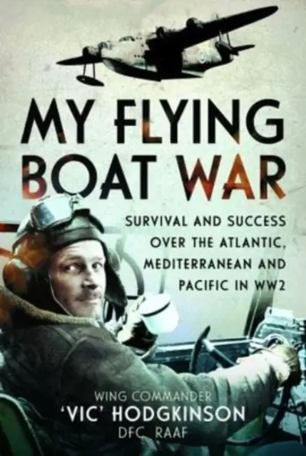 Moja vojna s lietajúcimi člnmi: Prežitie a úspech nad Atlantikom, Stredozemným morom a Pacifikom počas 2. svetovej vojny - My Flying Boat War: Survival and Success Over the Atlantic, Mediterranean and Pacific in Ww2