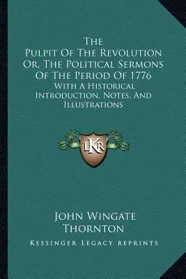 Kazateľnica revolúcie alebo politické kázne z obdobia roku 1776: S historickým úvodom, poznámkami a ilustráciami - The Pulpit Of The Revolution Or, The Political Sermons Of The Period Of 1776: With A Historical Introduction, Notes, And Illustrations