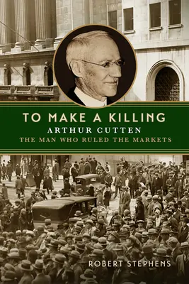 Urobiť zabíjačku: Arthur Cutten, muž, ktorý ovládal trhy - To Make a Killing: Arthur Cutten, the Man Who Ruled the Markets