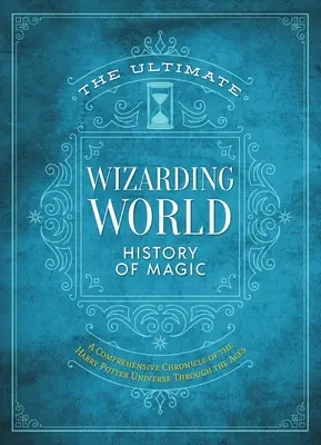 Konečné dejiny čarodejníckeho sveta: Komplexná kronika sveta Harryho Pottera v priebehu vekov - The Ultimate Wizarding World History of Magic: A Comprehensive Chronicle of the Harry Potter Universe Through the Ages