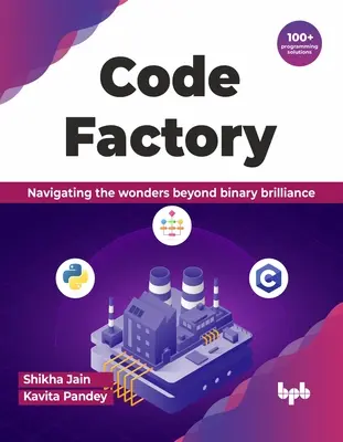 Továreň na kódy: Knižný titul: Navigácia v zázrakoch za hranicami binárnej brilantnosti s viac ako 100 programátorskými riešeniami - Code Factory: Navigating the Wonders Beyond Binary Brilliance with 100+ Programming Solutions