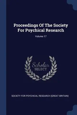 Zborník Spoločnosti pre psychický výskum; zväzok 17 - Proceedings Of The Society For Psychical Research; Volume 17