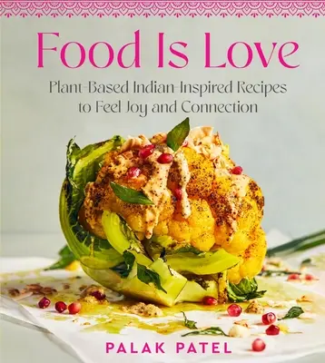 Jedlo je láska: Recepty inšpirované indickou kuchyňou na rastlinnej báze, vďaka ktorým pocítite radosť a spojenie - Food Is Love: Plant-Based Indian-Inspired Recipes to Feel Joy and Connection