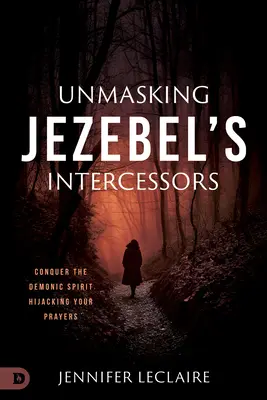 Odhalenie Jezebeliných orodovníkov: Zvíťaziť nad démonickým duchom, ktorý unáša vaše modlitby - Unmasking Jezebel's Intercessors: Conquer the Demonic Spirit Hijacking Your Prayers