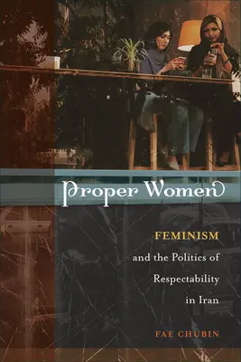 Správne ženy: Feminizmus a politika úctyhodnosti v Iráne - Proper Women: Feminism and the Politics of Respectability in Iran