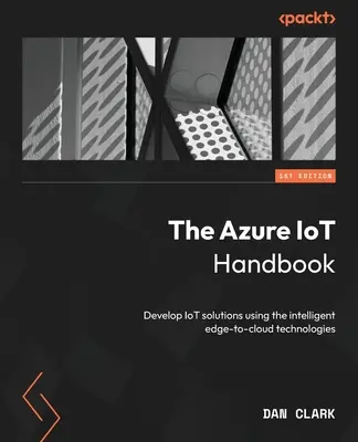 Príručka Azure IoT: Vývoj riešení IoT pomocou inteligentných technológií edge-to-cloud - The Azure IoT Handbook: Develop IoT solutions using the intelligent edge-to-cloud technologies