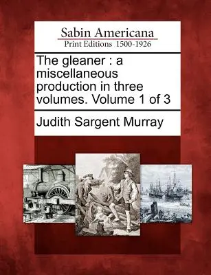 The Gleaner (Zberateľ): A Miscellaneous Production in Three Volumes. Zväzok 1 z 3 - The Gleaner: A Miscellaneous Production in Three Volumes. Volume 1 of 3