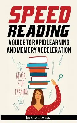 Rýchle čítanie: Ako čítať trojnásobne rýchlejšie a zapamätať si všetko za menej hodín - Speed Reading: A Guide To Rapid Learning And Memory Acceleration; How To Read Triple Faster And Remember Everything In Less Hours