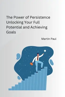 Sila vytrvalosti Odhaľte svoj plný potenciál a dosiahnite ciele - The Power of Persistence Unlocking Your Full Potential and Achieving Goals