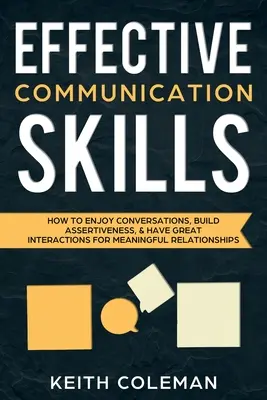 Efektívne komunikačné zručnosti: Ako si užívať rozhovory, budovať asertivitu a mať skvelé interakcie pre zmysluplné vzťahy - Effective Communication Skills: How to Enjoy Conversations, Build Assertiveness, & Have Great Interactions for Meaningful Relationships