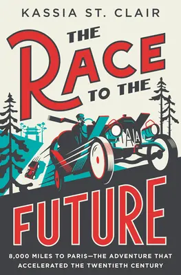 Preteky do budúcnosti: 8000 míľ do Paríža - dobrodružstvo, ktoré urýchlilo dvadsiate storočie - The Race to the Future: 8,000 Miles to Paris - The Adventure That Accelerated the Twentieth Century