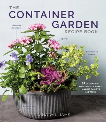 Kniha receptov pre záhradu v kontajneroch: 57 návrhov na kvetináče, okenné truhlíky, závesné koše a iné - The Container Garden Recipe Book: 57 Designs for Pots, Window Boxes, Hanging Baskets, and More