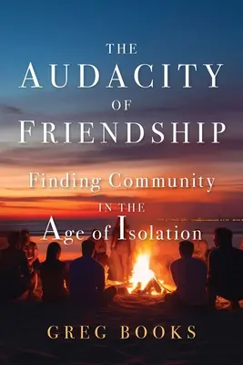 Odvaha priateľstva: Priateľstvo: odvaha nájsť spoločenstvo vo veku izolácie - The Audacity of Friendship: Finding Community in the Age of Isolation
