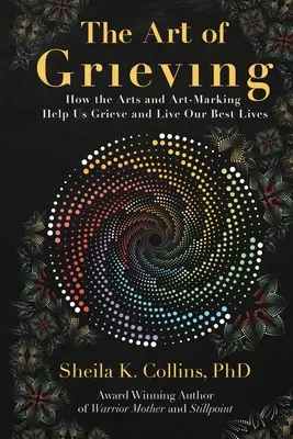 Umenie smútiť: Ako nám umenie a umelecká tvorba pomáhajú smútiť a žiť čo najlepšie - The Art of Grieving: How the Arts and Art-Making Help Us Grieve and Live Our Best Lives