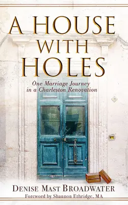 Dom s dierami: Jedna manželská cesta v Charlestone pri renovácii - A House With Holes: One Marriage Journey in a Charleston Renovation