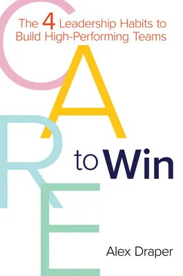 Starostlivosť o víťazstvo: 4 vodcovské návyky na budovanie vysoko výkonných tímov - Care to Win: The 4 Leadership Habits to Build High-Performing Teams