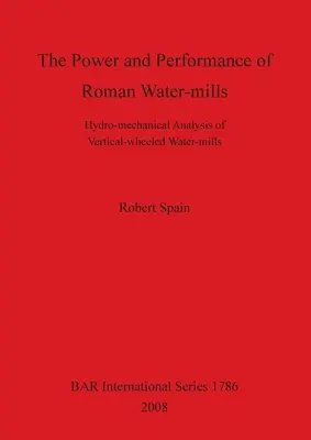 Moc a výkon rímskych vodných mlynov: Hydromechanická analýza vodných mlynov so zvislými kolesami - The Power and Performance of Roman Water-mills: Hydro-mechanical Analysis of Vertical-wheeled Water-mills