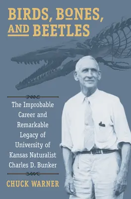 Vtáky, kosti a chrobáky: Bunker, prírodovedec z Kansaskej univerzity: nepravdepodobná kariéra a pozoruhodný odkaz Charlesa D. Bunkera - Birds, Bones, and Beetles: The Improbable Career and Remarkable Legacy of University of Kansas Naturalist Charles D. Bunker