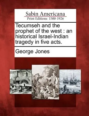 Tecumseh a prorok Západu: Historická izraelsko-indiánska tragédia v piatich dejstvách. - Tecumseh and the Prophet of the West: An Historical Israel-Indian Tragedy in Five Acts.