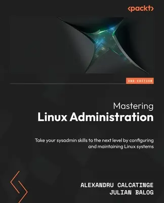 Mastering Linux Administration - druhé vydanie: Posuňte svoje zručnosti sysadmina na vyššiu úroveň konfiguráciou a údržbou systémov Linux - Mastering Linux Administration - Second Edition: Take your sysadmin skills to the next level by configuring and maintaining Linux systems