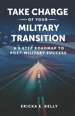 Prevezmite zodpovednosť za svoj vojenský prechod: Päťkrokový plán na dosiahnutie úspechu po skončení vojenskej služby - Take Charge of Your Military Transition: A 5-Step Roadmap to Post-Military Success