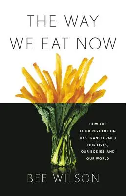 Spôsob, akým sa teraz stravujeme: Ako revolúcia v stravovaní zmenila naše životy, naše telá a náš svet - The Way We Eat Now: How the Food Revolution Has Transformed Our Lives, Our Bodies, and Our World