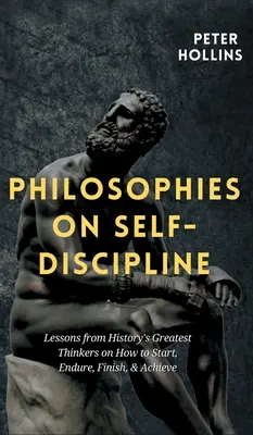 Filozofie o sebadisciplíne: Ako začať, vydržať, dokončiť a dosiahnuť úspech: poučenie od najväčších mysliteľov histórie - Philosophies on Self-Discipline: Lessons from History's Greatest Thinkers on How to Start, Endure, Finish, & Achieve