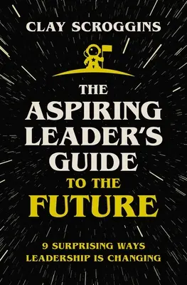 Sprievodca ambiciózneho lídra budúcnosťou: 9 prekvapivých spôsobov, ako sa mení vedenie ľudí - The Aspiring Leader's Guide to the Future: 9 Surprising Ways Leadership Is Changing