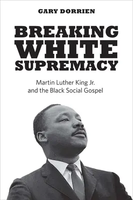 Prelomenie nadvlády bielych: Martin Luther King Jr. a černošské sociálne evanjelium - Breaking White Supremacy: Martin Luther King Jr. and the Black Social Gospel
