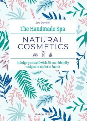 The Handmade Spa: Prírodná kozmetika: Vychutnajte si 20 ekologických receptov, ktoré si môžete vyrobiť doma. - The Handmade Spa: Natural Cosmetics: Indulge Yourself with 20 Eco-Friendly Recipes to Make at Home