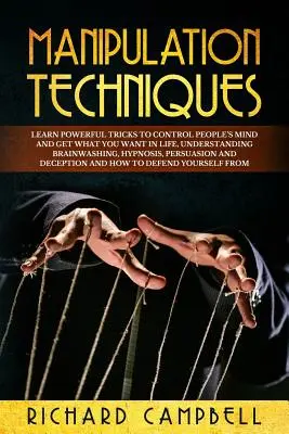 Manipulačné techniky: Naučte sa MOCNÉ triky na ovládanie ľudskej mysle a získajte v živote to, čo chcete, porozumenie vymývaniu mozgu, hypnóze, pe - Manipulation Techniques: Learn POWERFUL Tricks to Control People's Mind and GET What You Want in Life, Understanding Brainwashing, Hypnosis, Pe