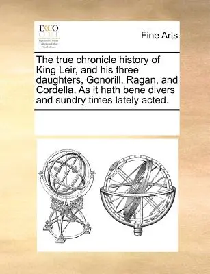 Pravdivá kronika o kráľovi Leirovi a jeho troch dcérach, Gonorill, Ragan a Cordelle, ako sa v poslednom čase často a často objavuje. - The True Chronicle History of King Leir, and His Three Daughters, Gonorill, Ragan, and Cordella. as It Hath Bene Divers and Sundry Times Lately Acted.