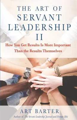 Umenie slúžiaceho vodcovstva II: To, ako dosiahnete výsledky, je dôležitejšie ako samotné výsledky - The Art of Servant Leadership II: How You Get Results Is More Important Than the Results Themselves