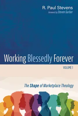 Work Blessedly Forever, Volume 1: The Shape of Marketplace Theology (Blahoslavená práca navždy, 1. diel: Tvar teológie trhu) - Working Blessedly Forever, Volume 1: The Shape of Marketplace Theology