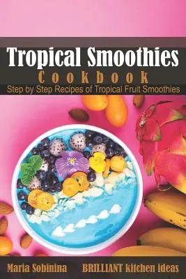 Tropical Smoothies Cookbook: Krok za krokom recepty na tropické ovocné smoothies - Tropical Smoothies Cookbook: Step by Step Recipes of Tropical Fruit Smoothies