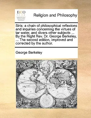 Siris: A Chain of Philosophical Reflexions and Inquiries Concerning Virtues of Tar Water, and Divers Other Subjects ... b - Siris: A Chain of Philosophical Reflexions and Inquiries Concerning the Virtues of Tar Water, and Divers Other Subjects ... b