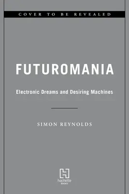 Futurománia: Elektronické sny, túžiace stroje a hudba zajtrajška dnes - Futuromania: Electronic Dreams, Desiring Machines, and Tomorrow's Music Today