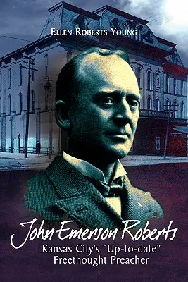 John Emerson Roberts: Voľnomyšlienkársky kazateľ z Kansas City - John Emerson Roberts: Kansas City's ''Up-To-Date'' Freethought Preacher