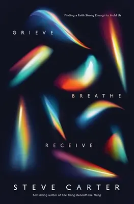 Smútiť, dýchať, prijímať: Nájsť vieru dostatočne silnú na to, aby nás podržala - Grieve, Breathe, Receive: Finding a Faith Strong Enough to Hold Us