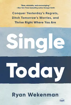 Single Today: Zvíťazte nad včerajšími výčitkami, zbavte sa zajtrajších starostí a prosperujte práve tam, kde ste - Single Today: Conquer Yesterday's Regrets, Ditch Tomorrow's Worries, and Thrive Right Where You Are