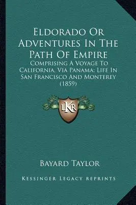 Eldorádo alebo dobrodružstvá na ceste za impériom: Obsahuje cestu do Kalifornie cez Panamu; život v San Franciscu a Monterey - Eldorado Or Adventures In The Path Of Empire: Comprising A Voyage To California, Via Panama; Life In San Francisco And Monterey