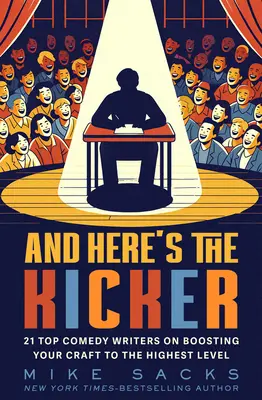 A tu je to najzaujímavejšie: 21 špičkových autorov komédií o tom, ako pozdvihnúť svoje remeslo na najvyššiu úroveň - And Here's the Kicker: 21 Top Comedy Writers on Boosting Your Craft to the Highest Level
