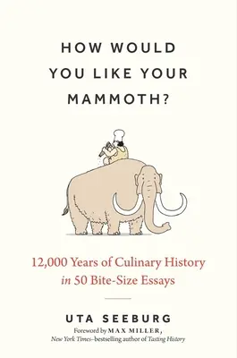 Ako by ste si dali mamuta: 12 000 rokov kulinárskej histórie v 50 uštipačných esejach - How Would You Like Your Mammoth?: 12,000 Years of Culinary History in 50 Bite-Size Essays