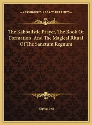 Kabalistická modlitba, kniha formácie a magický rituál Sanctum Regnum - The Kabbalistic Prayer, The Book Of Formation, And The Magical Ritual Of The Sanctum Regnum