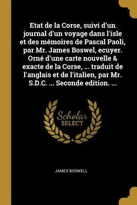 Etat de la Corse, suivi d'un journal d'un voyage dans l'isle et des mmoires de Pascal Paoli, par Mr James Boswel, ecuyer. Orn d'une carte nouvelle - Etat de la Corse, suivi d'un journal d'un voyage dans l'isle et des mmoires de Pascal Paoli, par Mr. James Boswel, ecuyer. Orn d'une carte nouvelle