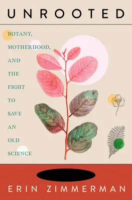 Unrooted: Botanika, materstvo a boj za záchranu starej vedy - Unrooted: Botany, Motherhood, and the Fight to Save an Old Science